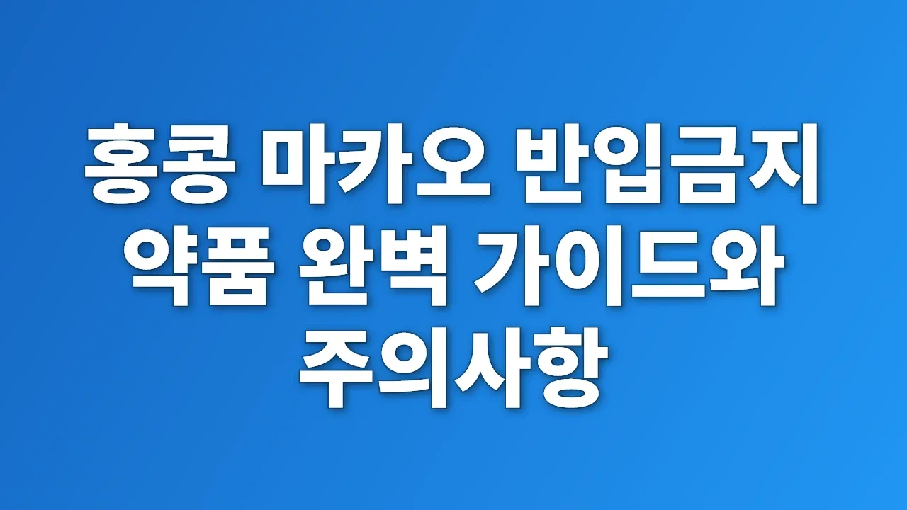 홍콩 마카오 반입금지 약품 완벽 가이드와 주의사항